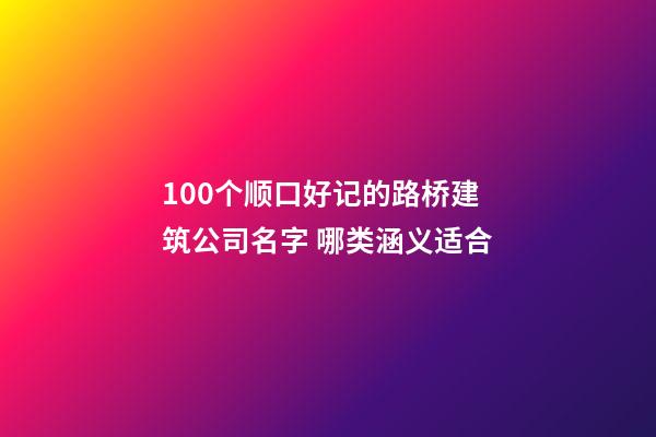 100个顺口好记的路桥建筑公司名字 哪类涵义适合-第1张-公司起名-玄机派